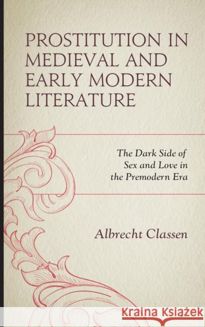 Prostitution in Medieval and Early Modern Literature: The Dark Side of Sex and Love in the Premodern Era Albrecht Classen 9781498585804 Lexington Books