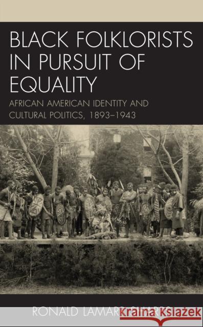 Black Folklorists in Pursuit of Equality: African American Identity and Cultural Politics, 1893-1943 Ronald LaMarr Sharps   9781498586139 Lexington Books