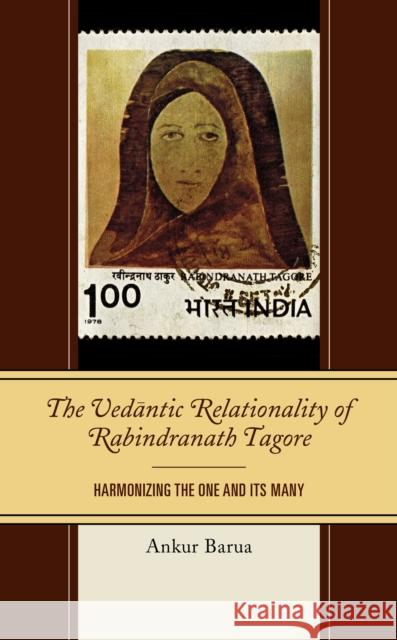 The Vedantic Relationality of Rabindranath Tagore: Harmonizing the One and Its Many Ankur Barua 9781498586221 Lexington Books