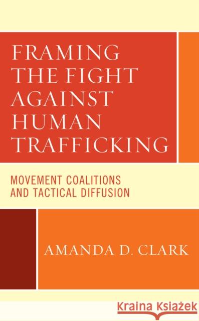 Framing the Fight Against Human Trafficking: Movement Coalitions and Tactical Diffusion Amanda D. Clark 9781498586252 Lexington Books