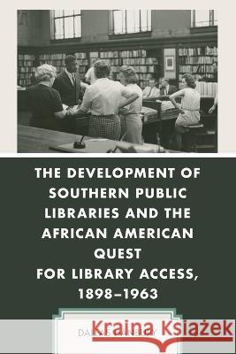 The Development of Southern Public Libraries and the African American Quest for Library Access, 1898-1963 Dallas Hanbury   9781498586306 Lexington Books