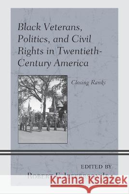 Black Veterans, Politics, and Civil Rights in Twentieth-Century America: Closing Ranks Selika M. Ducksworth-Lawton Elizabeth F. Desnoyers-Colas Robert F. Jefferson 9781498586337 Lexington Books