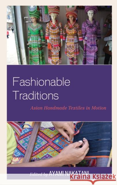 Fashionable Traditions: Asian Handmade Textiles in Motion Ayami Nakatani Monisha Ahmed Eriko Aoki 9781498586498