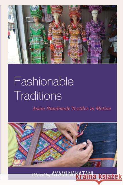 Fashionable Traditions: Asian Handmade Textiles in Motion Ayami Nakatani Monisha Ahmed Eriko Aoki 9781498586511