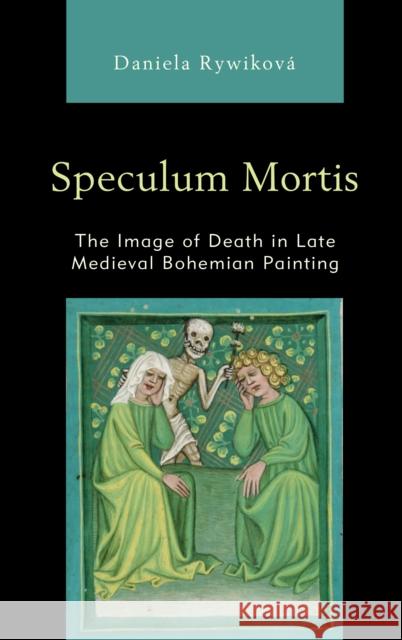 Speculum Mortis: The Image of Death in Late Medieval Bohemian Painting Rywikov 9781498586559 Lexington Books