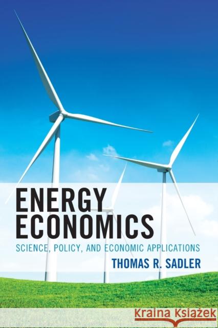 Energy Economics: Science, Policy, and Economic Applications Thomas R. Sadler 9781498586603 Lexington Books