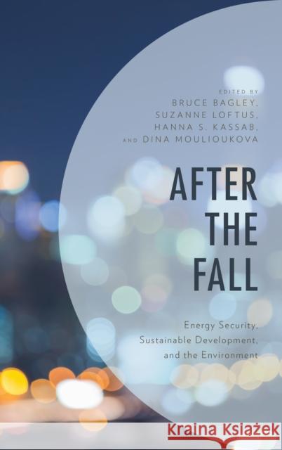 After the Fall: Energy Security, Sustainable Development, and the Environment Suzanne Loftus Bruce Bagley Dina Moulioukova 9781498586610