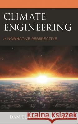 Climate Engineering: A Normative Perspective Daniel Edward Callies 9781498586696 Lexington Books