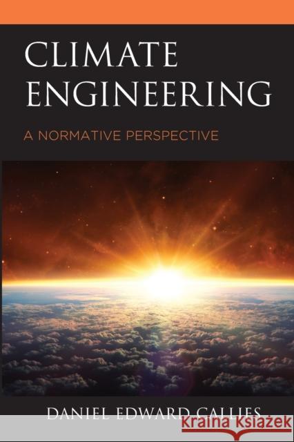 Climate Engineering: A Normative Perspective Daniel Edward Callies 9781498586696 Lexington Books