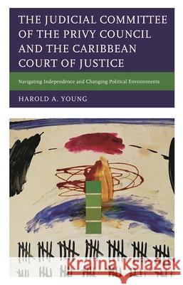 The Judicial Committee of the Privy Council and the Caribbean Court of Justice: Navigating Independence and Changing Political Environments Harold A. Young   9781498586962 Lexington Books