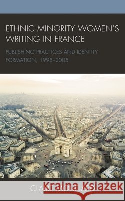 Ethnic Minority Women's Writing in France: Publishing Practices and Identity Formation, 1998-2005 Mouflard, Claire 9781498587297 Lexington Books