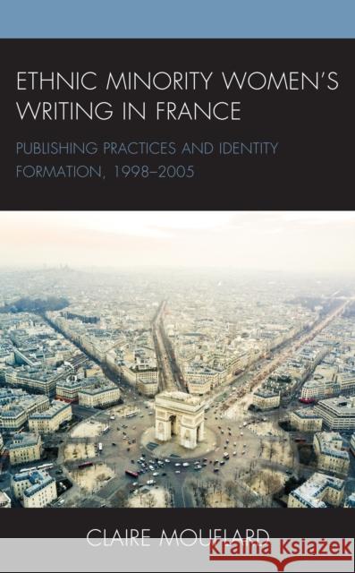 Ethnic Minority Women's Writing in France: Publishing Practices and Identity Formation, 1998-2005 Mouflard, Claire 9781498587297 Lexington Books