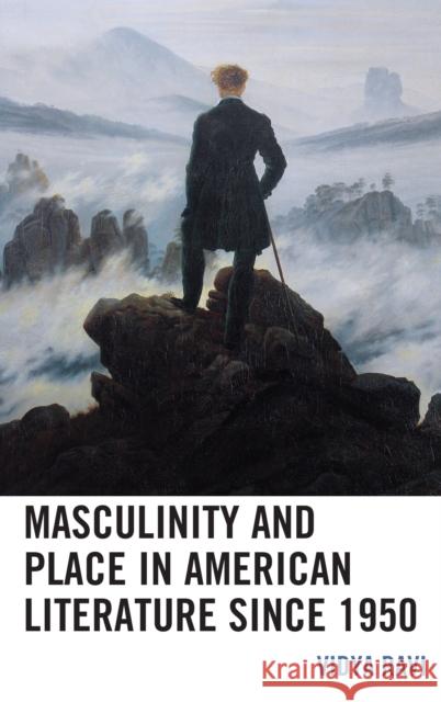 Masculinity and Place in American Literature Since 1950 Vidya Ravi 9781498587327 Lexington Books