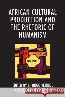 African Cultural Production and the Rhetoric of Humanism Lifongo J. Vetinde Jean-Blaise Samou Koni Benson 9781498587587 Lexington Books