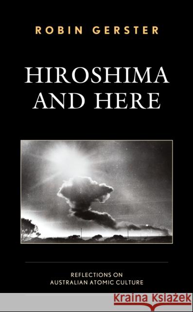 Hiroshima and Here: Reflections on Australian Atomic Culture Monash University 9781498587594 Lexington Books