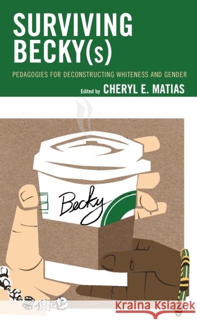 Surviving Becky(s): Pedagogies for Deconstructing Whiteness and Gender Cheryl E. Matias Kakali Bhattacharya Darryl A. Brice 9781498587624