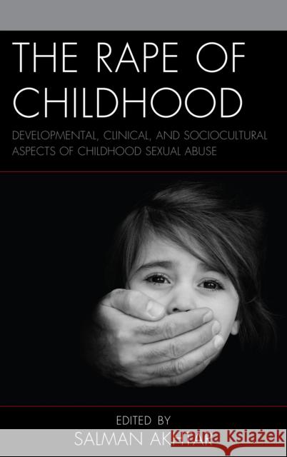 The Rape of Childhood: Developmental, Clinical, and Sociocultural Aspects of Childhood Sexual Abuse Akhtar, Salman 9781498587839