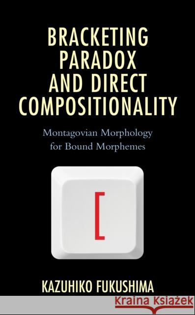 Bracketing Paradox and Direct Compositionality: Montagovian Morphology for Bound Morphemes Kazuhiko Fukushima 9781498588102 Lexington Books