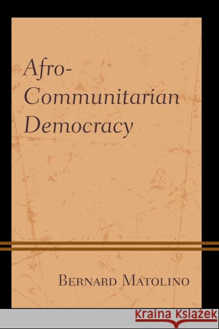 Afro-Communitarian Democracy Bernard Matolino 9781498588287 Lexington Books