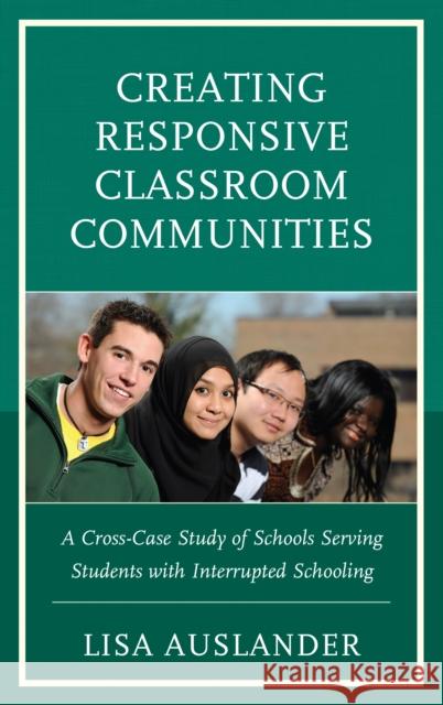 Creating Responsive Classroom Communities: A Cross-Case Study of Schools Serving Students with Interrupted Schooling Lisa Auslander 9781498588492