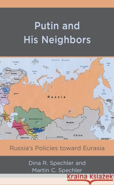 Putin and His Neighbors: Russia's Policies Toward Eurasia Dina R. Spechler Martin C. Spechler 9781498588713 Lexington Books