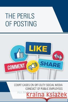 The Perils of Posting: Court Cases on Off-Duty Social Media Conduct of Public Employees Paul Douglas Foote James R. Harrington John McCaskill 9781498588942