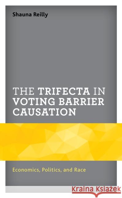 The Trifecta in Voting Barrier Causation: Economics, Politics, and Race Shauna Reilly Ryan Yonk Devon Moffett 9781498588997