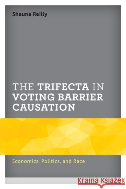 The Trifecta in Voting Barrier Causation: Economics, Politics, and Race Reilly, Shauna 9781498589017