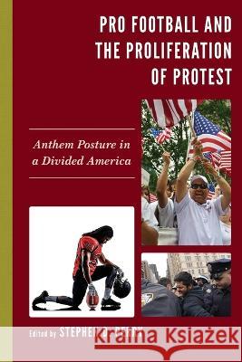Pro Football and the Proliferation of Protest: Anthem Posture in a Divided America Stephen D. Perry Stephen D. Perry Pauline A. Andrea 9781498589192 Lexington Books