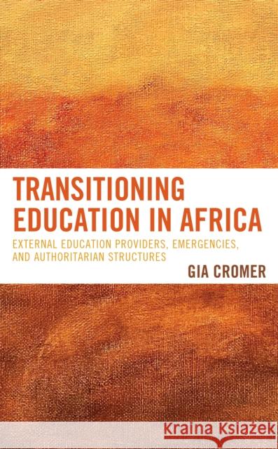 Transitioning Education in Africa: External Education Providers, Emergencies, and Authoritarian Structures Gia Cromer 9781498589260 Lexington Books