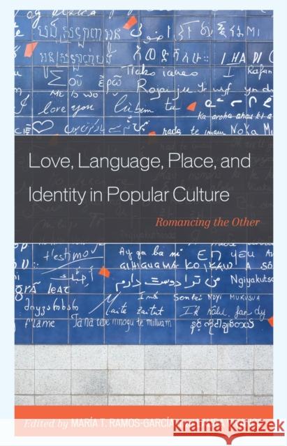 Love, Language, Place, and Identity in Popular Culture: Romancing the Other Ramos-Garcia Maria                       Laura Vivanco Aline Maria Bazenga 9781498589383 Lexington Books