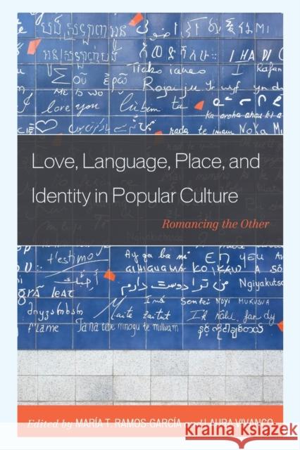 Love, Language, Place, and Identity in Popular Culture: Romancing the Other Ramos-García, María 9781498589406