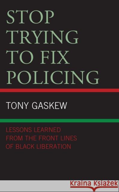 Stop Trying to Fix Policing: Lessons Learned from the Front Lines of Black Liberation Gaskew, Tony 9781498589529 Lexington Books