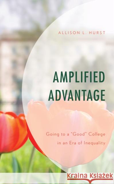 Amplified Advantage: Going to a Good College in an Era of Inequality Hurst, Allison L. 9781498589673 Lexington Books