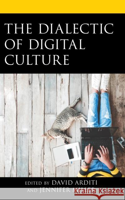 The Dialectic of Digital Culture David Arditi Jennifer Miller David Arditi 9781498589864 Lexington Books