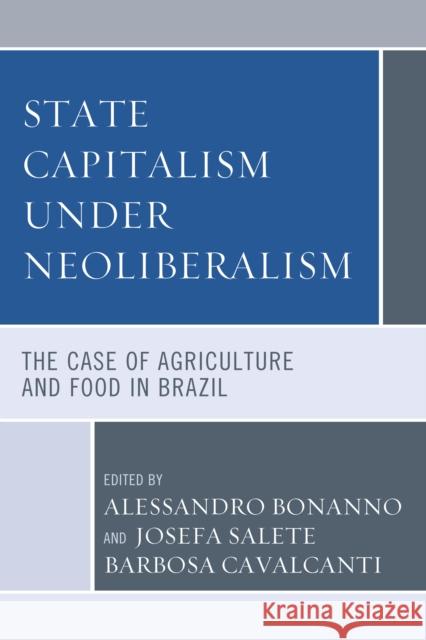 State Capitalism Under Neoliberalism: The Case of Agriculture and Food in Brazil Bonanno, Alessandro 9781498589895