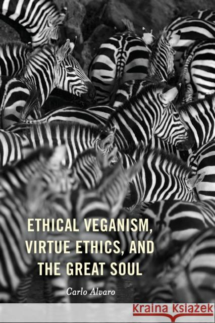 Ethical Veganism, Virtue Ethics, and the Great Soul Carlo Alvaro 9781498590037