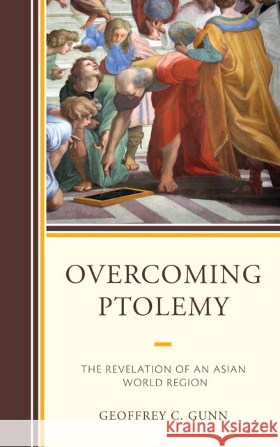 Overcoming Ptolemy: The Revelation of an Asian World Region Gunn, Geoffrey C. 9781498590136 Lexington Books
