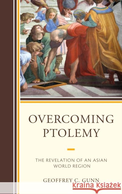 Overcoming Ptolemy: The Revelation of an Asian World Region Gunn, Geoffrey C. 9781498590136