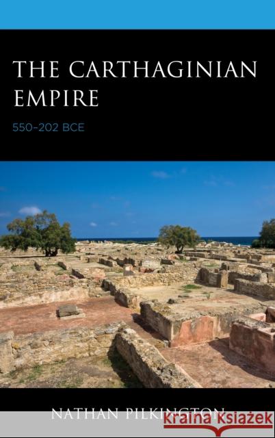 The Carthaginian Empire: 550-202 Bce Nathan Pilkington 9781498590525 Lexington Books