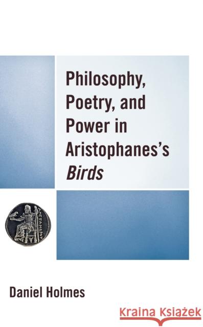 Philosophy, Poetry, and Power in Aristophanes's Birds Daniel Holmes 9781498590761 Lexington Books