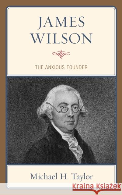 James Wilson: The Anxious Founder Michael H. Taylor 9781498590815 Lexington Books