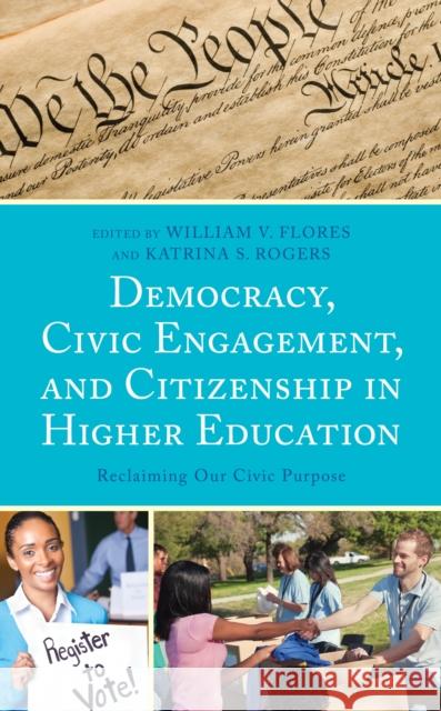 Democracy, Civic Engagement, and Citizenship in Higher Education: Reclaiming Our Civic Purpose William V. Flores Katrina S. Rogers Jonathan R. Alger 9781498590969