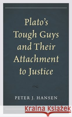Plato's Tough Guys and Their Attachment to Justice Peter J. Hansen   9781498590990 Lexington Books