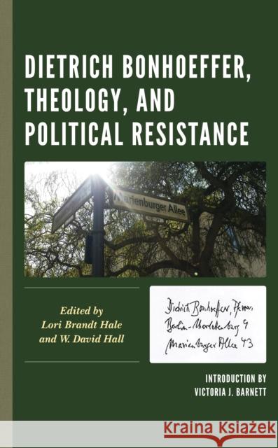 Dietrich Bonhoeffer, Theology, and Political Resistance Lori Brandt Hale W. David Hall Victoria J. Barnett 9781498591065 Lexington Books
