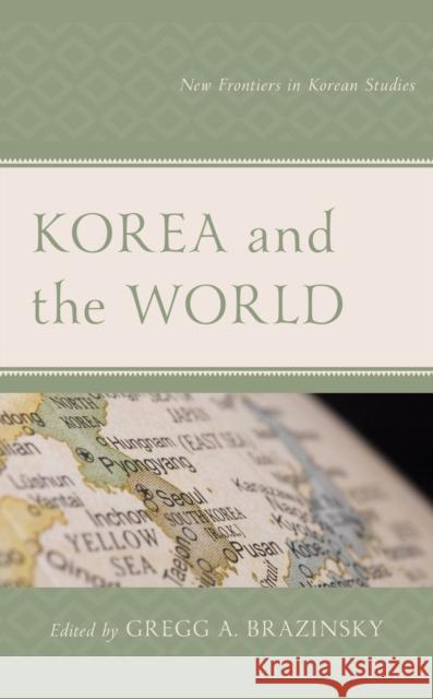Korea and the World: New Frontiers in Korean Studies Brazinsky, Gregg A. 9781498591126 Lexington Books