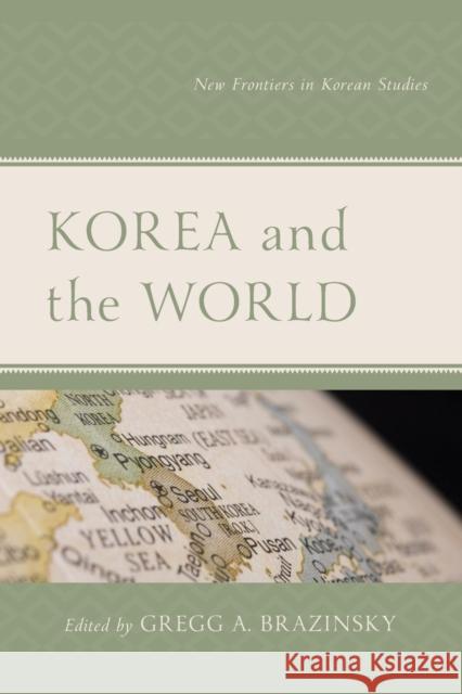 Korea and the World: New Frontiers in Korean Studies Gregg A. Brazinsky Dajeong Chung Patrick Chung 9781498591140 Lexington Books