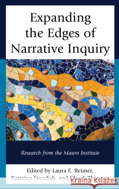 Expanding the Edges of Narrative Inquiry: Research from the Mauro Institute Laura E. Reimer Katerina Standish Chuck Thiessen 9781498591287