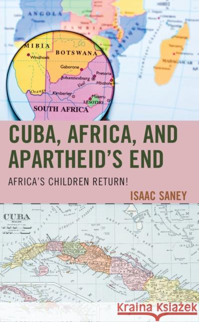 Cuba, Africa, and Apartheid's End: Africa's Children Return! Saney, Isaac 9781498591317 Lexington Books