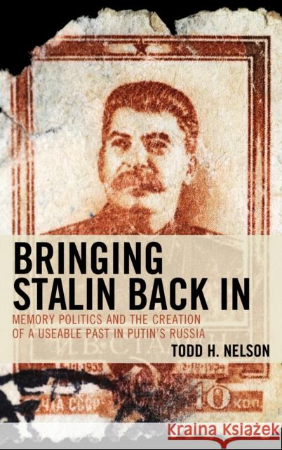 Bringing Stalin Back In: Memory Politics and the Creation of a Useable Past in Putin's Russia Nelson, Todd H. 9781498591522 Lexington Books